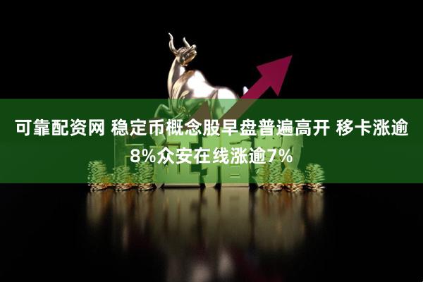 可靠配资网 稳定币概念股早盘普遍高开 移卡涨逾8%众安在线涨逾7%