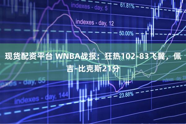 现货配资平台 WNBA战报：狂热102-83飞翼，佩吉-比克斯21分