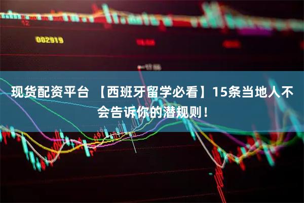 现货配资平台 【西班牙留学必看】15条当地人不会告诉你的潜规则！