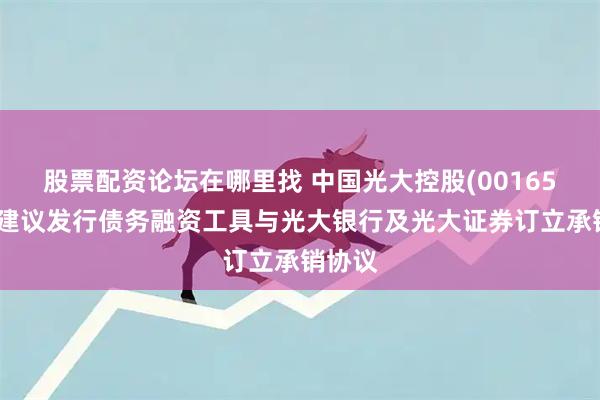 股票配资论坛在哪里找 中国光大控股(00165)已就建议发行债务融资工具与光大银行及光大证券订立承销协议