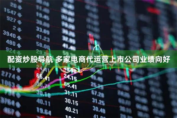 配资炒股导航 多家电商代运营上市公司业绩向好