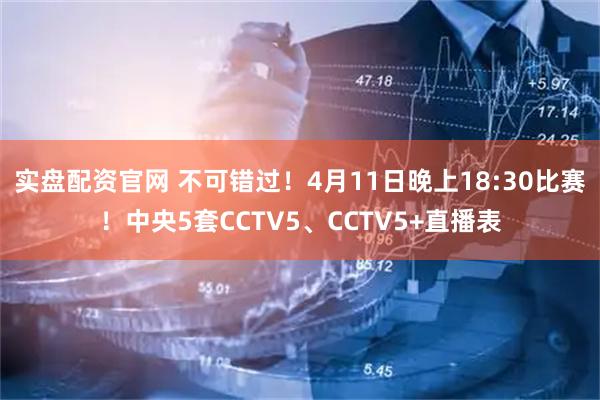 实盘配资官网 不可错过！4月11日晚上18:30比赛！中央5套CCTV5、CCTV5+直播表