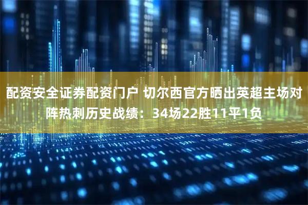 配资安全证券配资门户 切尔西官方晒出英超主场对阵热刺历史战绩：34场22胜11平1负