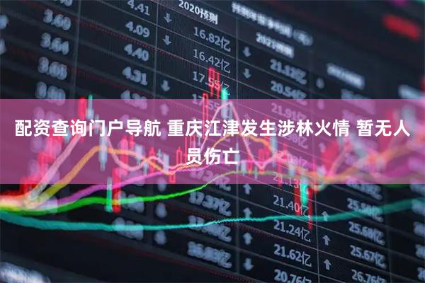 配资查询门户导航 重庆江津发生涉林火情 暂无人员伤亡