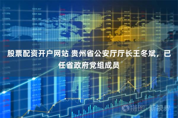 股票配资开户网站 贵州省公安厅厅长王冬斌，已任省政府党组成员