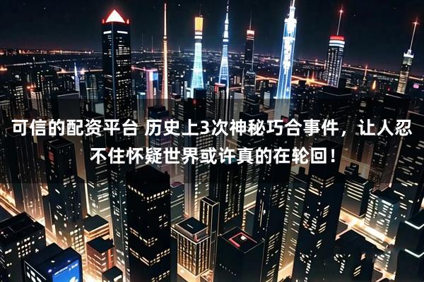 可信的配资平台 历史上3次神秘巧合事件，让人忍不住怀疑世界或许真的在轮回！